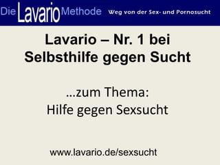Lavario – Nr. 1 bei
Selbsthilfe gegen Sucht

       …zum Thema:
   Hilfe gegen Sexsucht

   www.lavario.de/sexsucht
 
