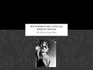 SEX SYMBOLS DEL CINE (12):
     RAQUEL WELCH
     Por: Roberto Jorge Saller
 