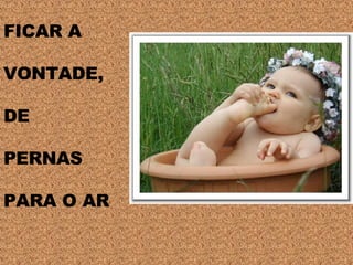 FICAR A  VONTADE,  DE  PERNAS  PARA O AR 