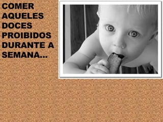 COMER AQUELES DOCES PROIBIDOS DURANTE A SEMANA... 