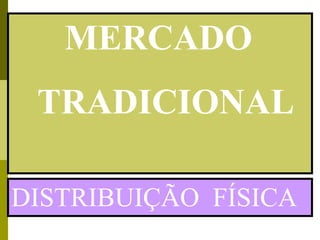 MERCADO
 TRADICIONAL

DISTRIBUIÇÃO FÍSICA
 