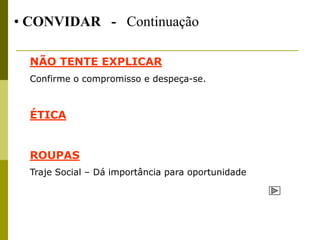 • CONVIDAR - Continuação

  NÃO TENTE EXPLICAR
  Confirme o compromisso e despeça-se.



  ÉTICA


  ROUPAS
  Traje Social – Dá importância para oportunidade
 
