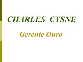 CHARLES CYSNE
  Gerente Ouro
 