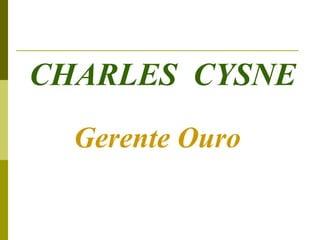 CHARLES CYSNE
  Gerente Ouro
 