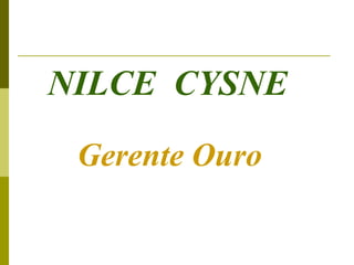 NILCE CYSNE

 Gerente Ouro
 