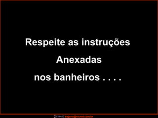 Respeite as instruções  Anexadas nos banheiros . . . .  