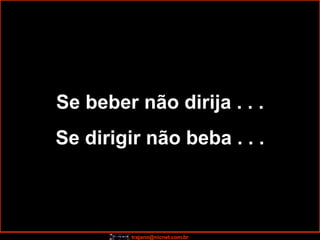 Se beber não dirija . . . Se dirigir não beba . . . 