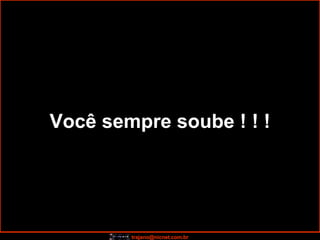Você sempre soube ! ! ! 