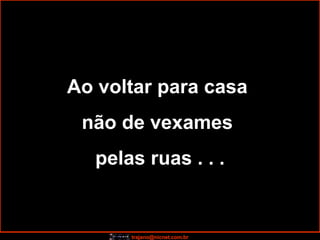 Ao voltar para casa  não de vexames  pelas ruas . . . 