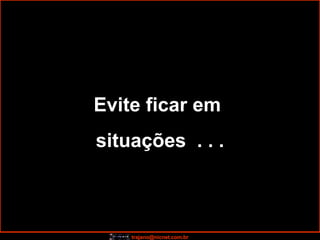 Evite ficar em  situações  . . . 