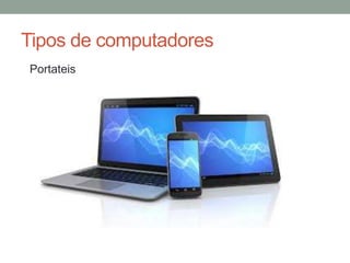 Tipos de computadores
Portateis
 