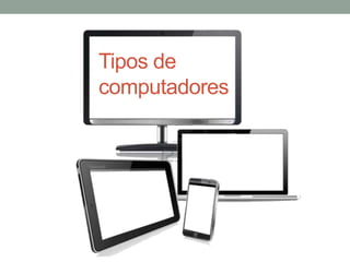 Tipos de
computadores
 