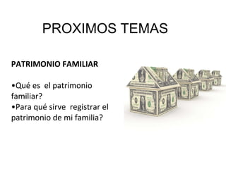 PROXIMOS TEMAS PATRIMONIO FAMILIAR Qué es  el patrimonio familiar? Para qué sirve  registrar el patrimonio de mi familia? 