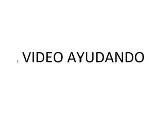 2  VIDEO AYUDANDO 