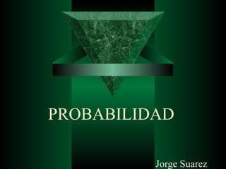 PROBABILIDAD

          Jorge Suarez
 