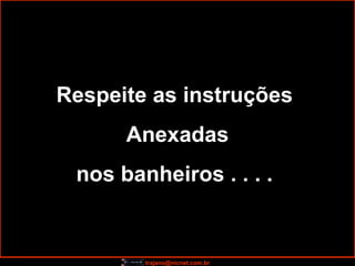 Respeite as instruções  Anexadas nos banheiros . . . .  