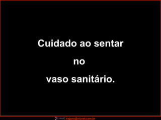 Cuidado ao sentar no  vaso sanitário. 