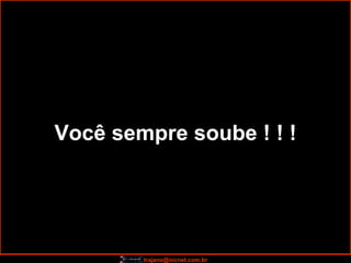 Você sempre soube ! ! ! 