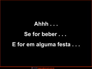 Ahhh . . . Se for beber . . .  E for em alguma festa . . . 
