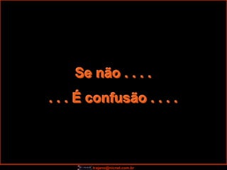Se não . . . .
. . . É confusão . . . .



        trajano@nicnet.com.br
 