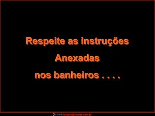 Respeite as instruções
      Anexadas
 nos banheiros . . . .


        trajano@nicnet.com.br
 