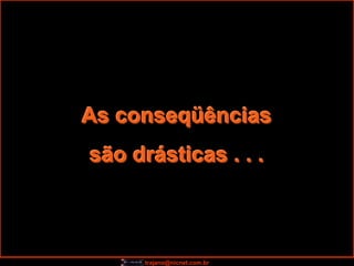 As conseqüências
são drásticas . . .



      trajano@nicnet.com.br
 