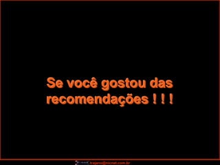 Se você gostou das
recomendações ! ! !



      trajano@nicnet.com.br
 