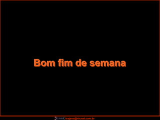 Bom fim de semana




     trajano@nicnet.com.br
 