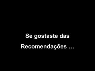 Se gostaste das
Recomendações …

 