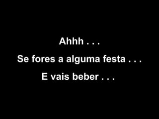 Ahhh . . .
Se fores a alguma festa . . .
E vais beber . . .

 