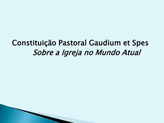 Constituição Pastoral Gaudium et Spes
     Sobre a Igreja no Mundo Atual
 