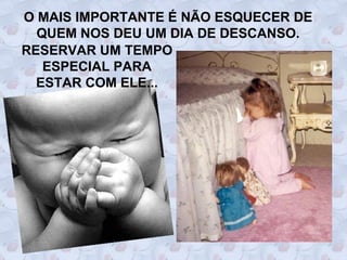 O MAIS IMPORTANTE É NÃO ESQUECER DE
  QUEM NOS DEU UM DIA DE DESCANSO.
RESERVAR UM TEMPO
   ESPECIAL PARA
  ESTAR COM ELE...
 