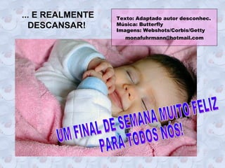 ... E REALMENTE   Texto: Adaptado autor desconhec.
  DESCANSAR!      Música: Butterfly
                  Imagens: Webshots/Corbis/Getty
                    monafuhrmann@hotmail.com
 