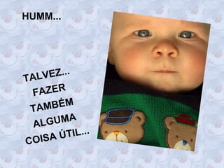 HUMM...




TALV EZ...
 F AZER
 TA MBÉM
  AL GUMA
   ISA Ú TIL...
CO
 