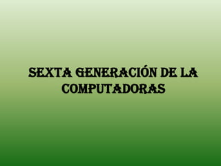 SEXta Generación De La
    Computadoras
 