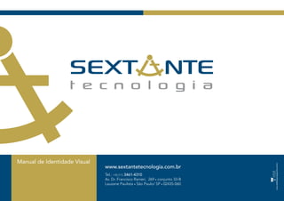 Manual de Identidade Visual
                              www.sextantetecnologia.com.br
                              Tel.: +55 (11) 3461-4310
                              Av. Dr. Francisco Ranieri, 269 • conjunto 33-B
                              Lauzane Paulista • São Paulo/ SP • 02435-060
 