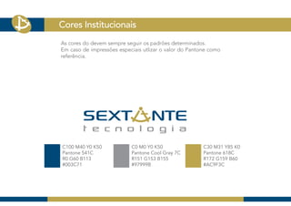 Cores Institucionais
As cores do devem sempre seguir os padrões determinados.
Em caso de impressões especiais utlizar o valor do Pantone como
referência.




C100 M40 Y0 K50            C0 M0 Y0 K50                 C30 M31 Y85 K0
Pantone 541C               Pantone Cool Gray 7C         Pantone 618C
R0 G60 B113                R151 G153 B155               R172 G159 B60
#003C71                    #97999B                      #AC9F3C
 