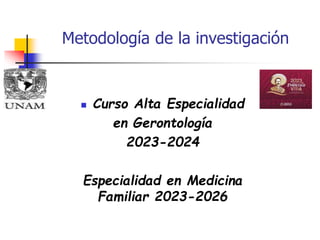 Metodología de la investigación
 Curso Alta Especialidad
en Gerontología
2023-2024
Especialidad en Medicina
Familiar 2023-2026
 