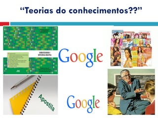 “Teorias do conhecimentos??”
 