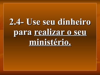 2.4- Use seu dinheiro para  realizar o seu ministério. 
