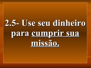 2.5- Use seu dinheiro para  cumprir sua missão. 