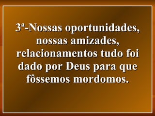 3ª-Nossas oportunidades, nossas amizades, relacionamentos tudo foi dado por Deus para que fôssemos mordomos. 