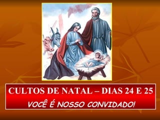 CULTOS DE NATAL – DIAS 24 E 25 VOCÊ É NOSSO CONVIDADO! 