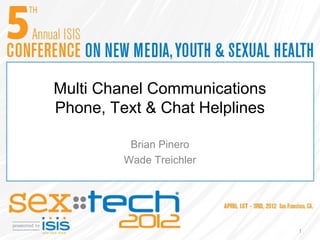 Multi Chanel Communications
Phone, Text & Chat Helplines

          Brian Pinero
         Wade Treichler




                               1
 