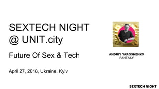 SEXTECH NIGHT
@ UNIT.city
Future Of Sex & Tech
April 27, 2018, Ukraine, Kyiv
 