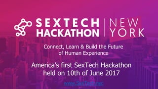 Connect, learn and build the future
of human experience
NYC, May 10th
Connect, Learn & Build the Future
of Human Experience
www.SexTech.nyc
America's first SexTech Hackathon
held on 10th of June 2017
 