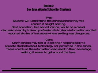 Option 1: Parents who are suspicious or certain their child is sexting could block the feature through their cell phone provider.  Cell phone providers allow you to block picture messaging without blocking text messaging. 