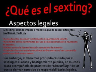 Aspectos legales
El sexting, cuando implica a menores, puede causar diferentes
problemas con la ley

•
•

•
•
 