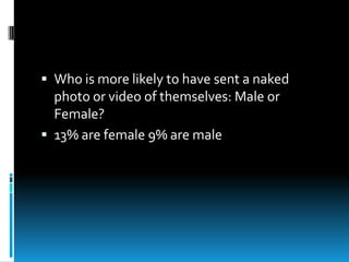  Who is more likely to have sent a naked
photo or video of themselves: Male or
Female?
 13% are female 9% are male
 