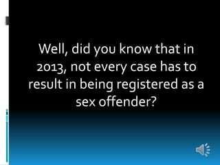 Well, did you know that in
2013, not every case has to
result in being registered as a
sex offender?
 